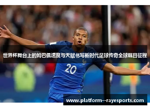 世界杯舞台上的姆巴佩速度与天赋书写新时代足球传奇全球瞩目征程 世界杯舞台上的姆巴佩速度与天赋书写新时代足球传奇全球瞩目征程
