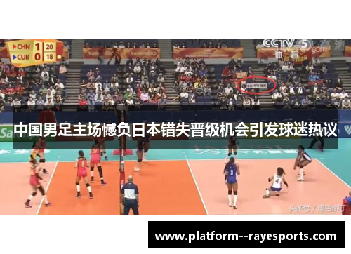 中国男足主场憾负日本错失晋级机会引发球迷热议 中国男足主场憾负日本错失晋级机会引发球迷热议
