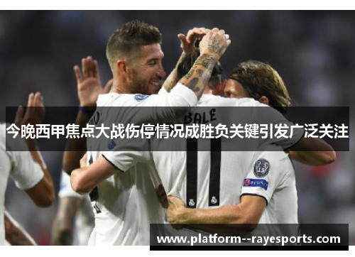 今晚西甲焦点大战伤停情况成胜负关键引发广泛关注