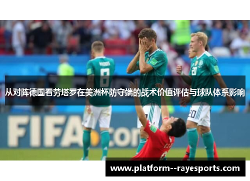 从对阵德国看劳塔罗在美洲杯防守端的战术价值评估与球队体系影响