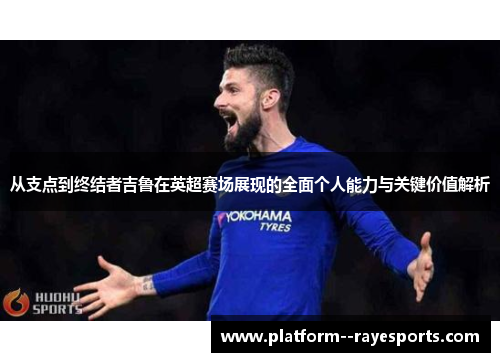 从支点到终结者吉鲁在英超赛场展现的全面个人能力与关键价值解析 从支点到终结者吉鲁在英超赛场展现的全面个人能力与关键价值解析
