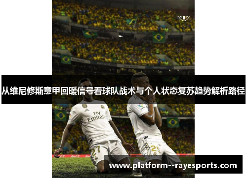从维尼修斯意甲回暖信号看球队战术与个人状态复苏趋势解析路径