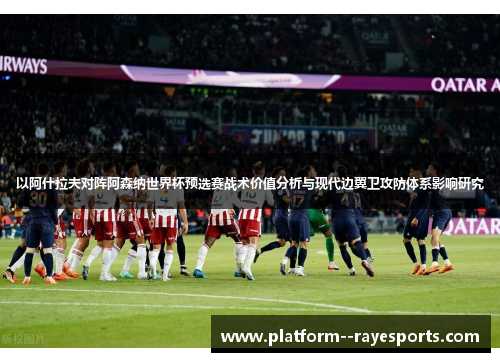 以阿什拉夫对阵阿森纳世界杯预选赛战术价值分析与现代边翼卫攻防体系影响研究 以阿什拉夫对阵阿森纳世界杯预选赛战术价值分析与现代边翼卫攻防体系影响研究