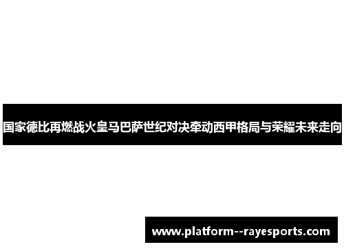 国家德比再燃战火皇马巴萨世纪对决牵动西甲格局与荣耀未来走向 国家德比再燃战火皇马巴萨世纪对决牵动西甲格局与荣耀未来走向
