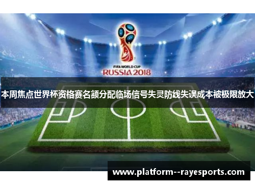 本周焦点世界杯资格赛名额分配临场信号失灵防线失误成本被极限放大 本周焦点世界杯资格赛名额分配临场信号失灵防线失误成本被极限放大