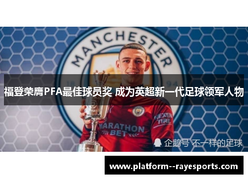 福登荣膺PFA最佳球员奖 成为英超新一代足球领军人物 福登荣膺PFA最佳球员奖 成为英超新一代足球领军人物