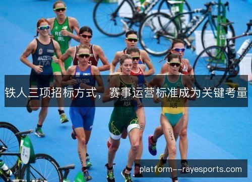 铁人三项招标方式,赛事运营标准成为关键考量 铁人三项招标方式,赛事运营标准成为关键考量