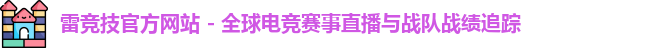 雷竞技官方网站 - 全球电竞赛事直播与战队战绩追踪